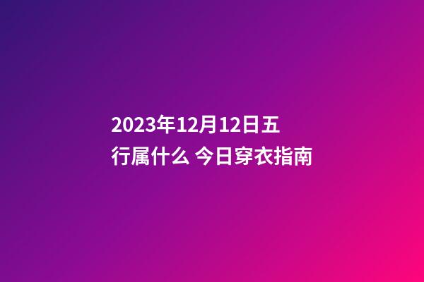 2023年12月12日五行属什么 今日穿衣指南